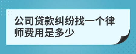 公司贷款纠纷找一个律师费用是多少