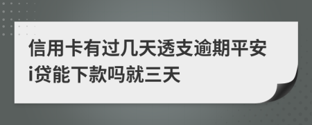 信用卡有过几天透支逾期平安i贷能下款吗就三天