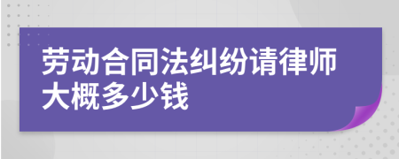 劳动合同法纠纷请律师大概多少钱