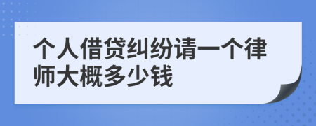 个人借贷纠纷请一个律师大概多少钱