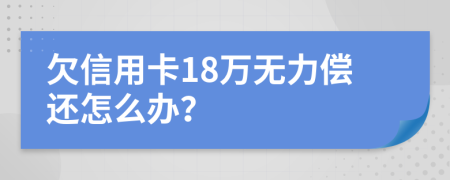 欠信用卡18万无力偿还怎么办？