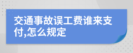 交通事故误工费谁来支付,怎么规定