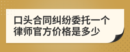 口头合同纠纷委托一个律师官方价格是多少