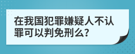 在我国犯罪嫌疑人不认罪可以判免刑么？