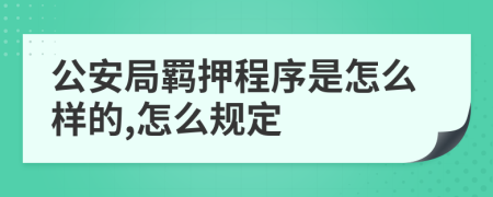 公安局羁押程序是怎么样的,怎么规定