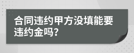 合同违约甲方没填能要违约金吗？