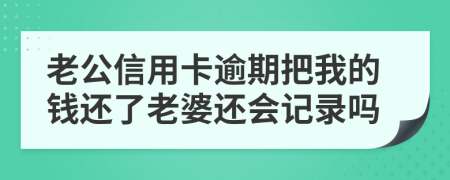 老公信用卡逾期把我的钱还了老婆还会记录吗