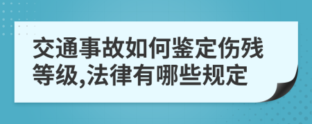 交通事故如何鉴定伤残等级,法律有哪些规定