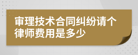 审理技术合同纠纷请个律师费用是多少