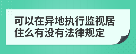 可以在异地执行监视居住么有没有法律规定