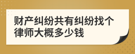 财产纠纷共有纠纷找个律师大概多少钱