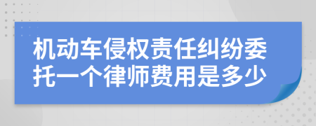 机动车侵权责任纠纷委托一个律师费用是多少