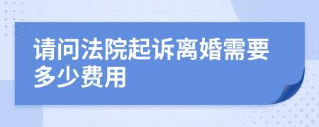 请问法院起诉离婚需要多少费用