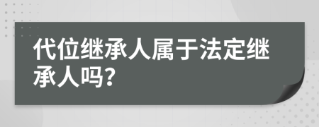 代位继承人属于法定继承人吗？