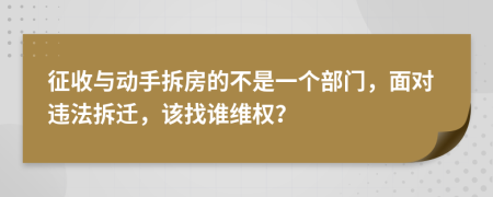 征收与动手拆房的不是一个部门，面对违法拆迁，该找谁维权？