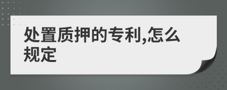 处置质押的专利,怎么规定