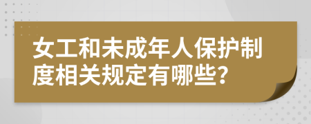 女工和未成年人保护制度相关规定有哪些？