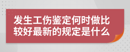 发生工伤鉴定何时做比较好最新的规定是什么