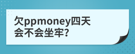 欠ppmoney四天会不会坐牢？