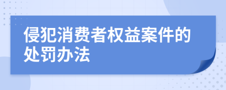 侵犯消费者权益案件的处罚办法