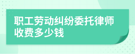 职工劳动纠纷委托律师收费多少钱