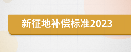 新征地补偿标准2023