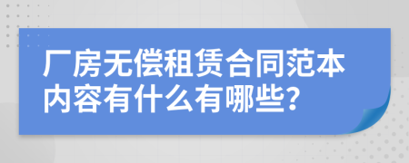 厂房无偿租赁合同范本内容有什么有哪些？