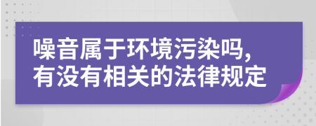 噪音属于环境污染吗,有没有相关的法律规定