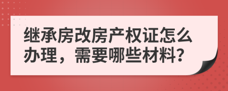 继承房改房产权证怎么办理，需要哪些材料？