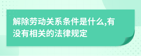 解除劳动关系条件是什么,有没有相关的法律规定