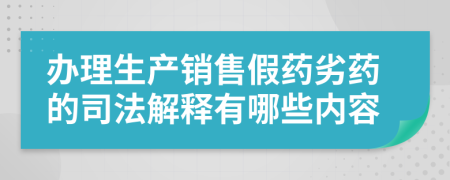 办理生产销售假药劣药的司法解释有哪些内容