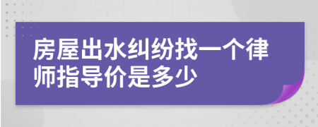 房屋出水纠纷找一个律师指导价是多少