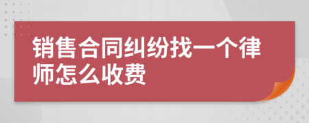 销售合同纠纷找一个律师怎么收费