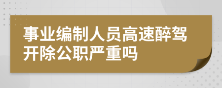 事业编制人员高速醉驾开除公职严重吗