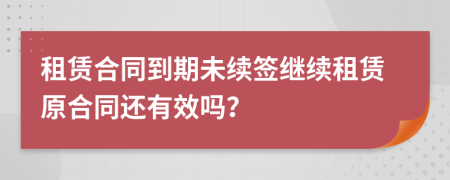 租赁合同到期未续签继续租赁原合同还有效吗？