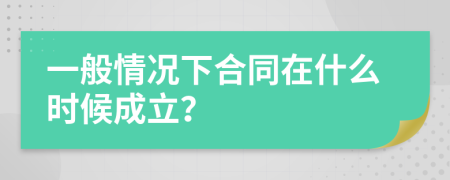 一般情况下合同在什么时候成立？