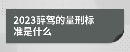 2023醉驾的量刑标准是什么