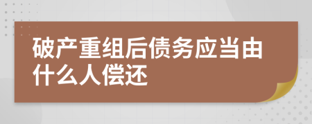 破产重组后债务应当由什么人偿还