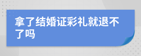 拿了结婚证彩礼就退不了吗