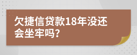 欠捷信贷款18年没还会坐牢吗？