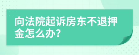 向法院起诉房东不退押金怎么办？