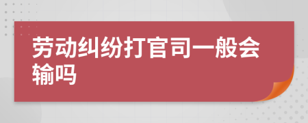 劳动纠纷打官司一般会输吗