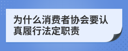 为什么消费者协会要认真履行法定职责