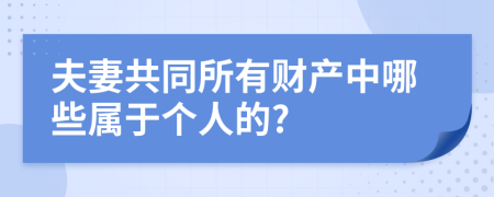夫妻共同所有财产中哪些属于个人的?