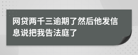 网贷两千三逾期了然后他发信息说把我告法庭了