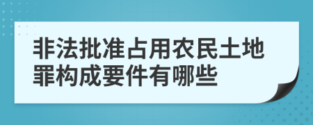 非法批准占用农民土地罪构成要件有哪些