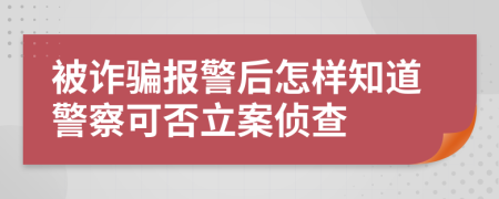 被诈骗报警后怎样知道警察可否立案侦查