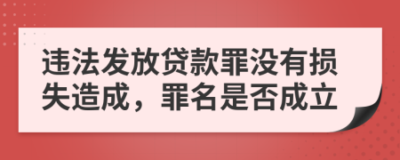 违法发放贷款罪没有损失造成，罪名是否成立
