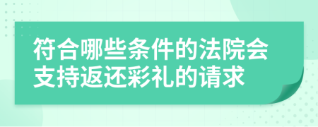 符合哪些条件的法院会支持返还彩礼的请求