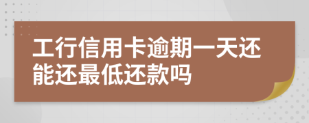 工行信用卡逾期一天还能还最低还款吗